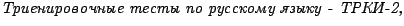 {\itcyr\cyracc Trienirovochnye testy po russkomu yazyku - TRKI-2,}